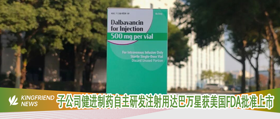 健友股份子公司健进制药自主研发注射用达巴万星获美国FDA批准上市